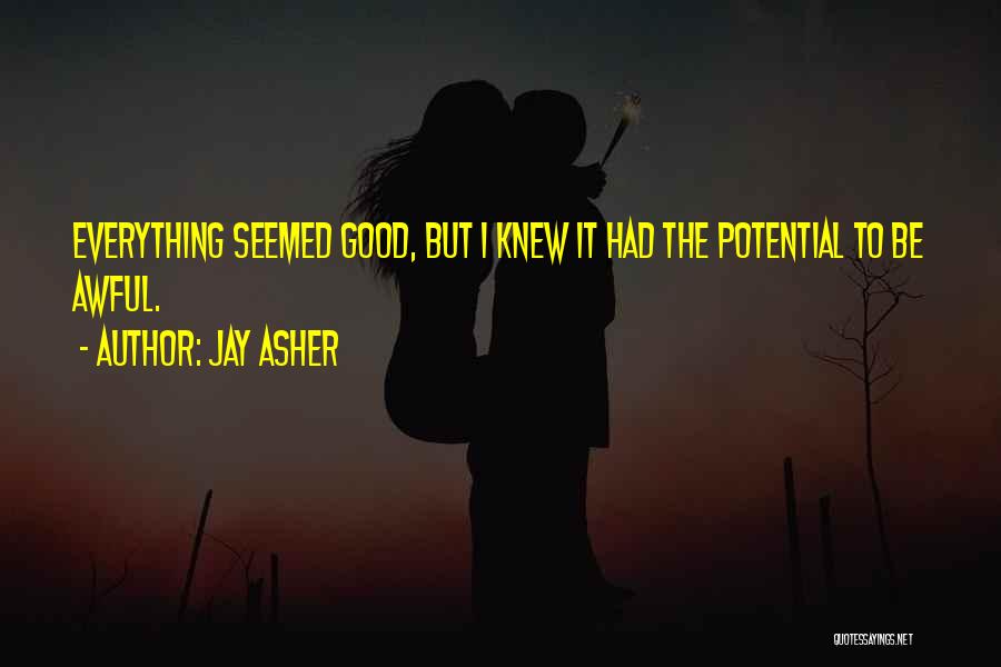 Jay Asher Quotes: Everything Seemed Good, But I Knew It Had The Potential To Be Awful.