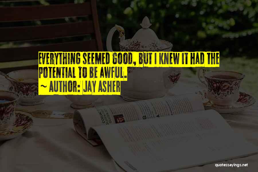 Jay Asher Quotes: Everything Seemed Good, But I Knew It Had The Potential To Be Awful.