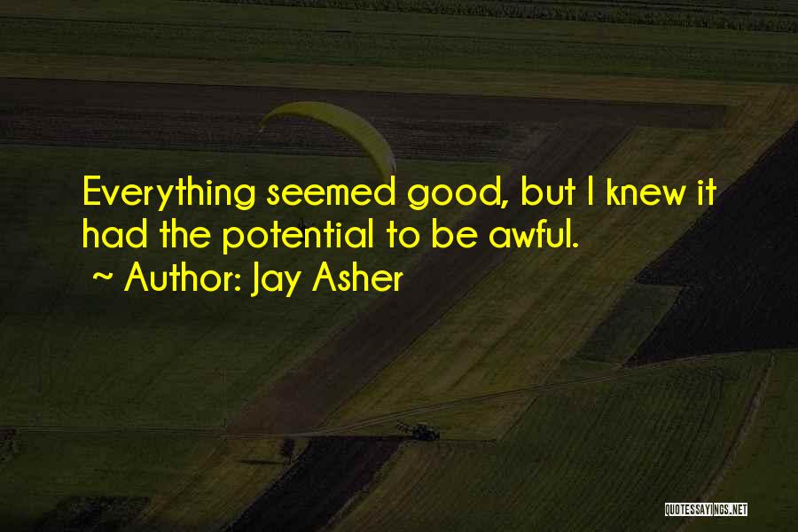 Jay Asher Quotes: Everything Seemed Good, But I Knew It Had The Potential To Be Awful.