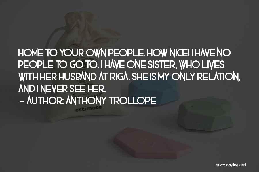 Anthony Trollope Quotes: Home To Your Own People. How Nice! I Have No People To Go To. I Have One Sister, Who Lives