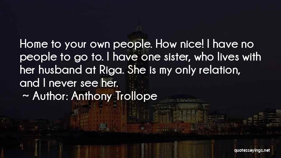 Anthony Trollope Quotes: Home To Your Own People. How Nice! I Have No People To Go To. I Have One Sister, Who Lives