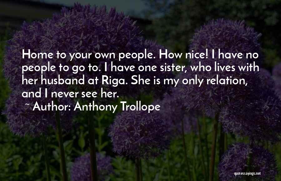 Anthony Trollope Quotes: Home To Your Own People. How Nice! I Have No People To Go To. I Have One Sister, Who Lives