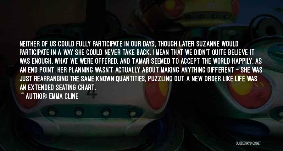 Emma Cline Quotes: Neither Of Us Could Fully Participate In Our Days, Though Later Suzanne Would Participate In A Way She Could Never