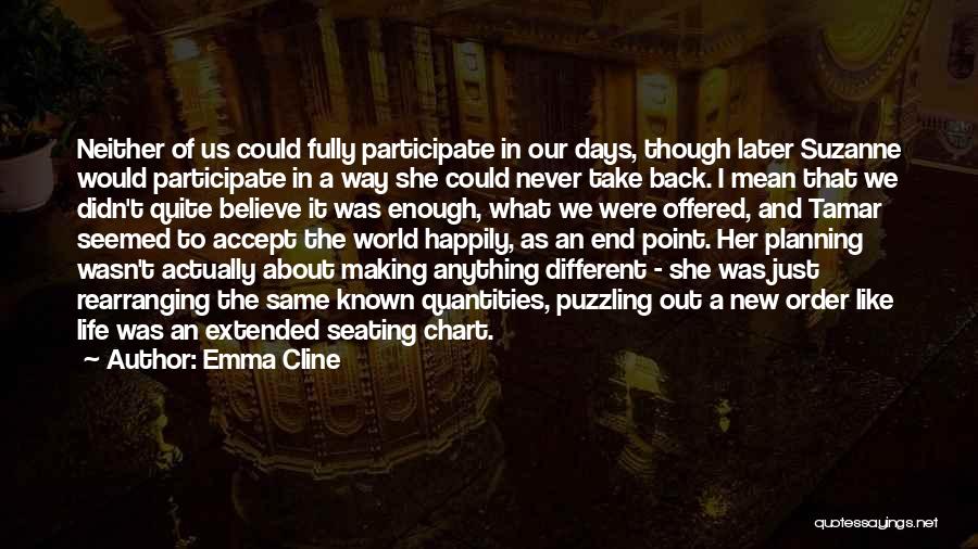 Emma Cline Quotes: Neither Of Us Could Fully Participate In Our Days, Though Later Suzanne Would Participate In A Way She Could Never