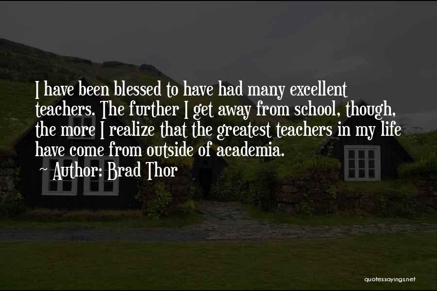 Brad Thor Quotes: I Have Been Blessed To Have Had Many Excellent Teachers. The Further I Get Away From School, Though, The More