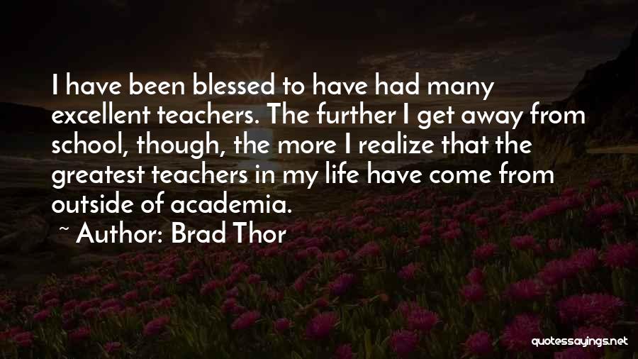 Brad Thor Quotes: I Have Been Blessed To Have Had Many Excellent Teachers. The Further I Get Away From School, Though, The More