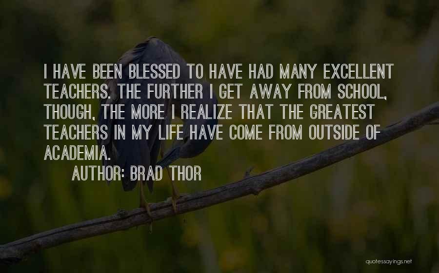 Brad Thor Quotes: I Have Been Blessed To Have Had Many Excellent Teachers. The Further I Get Away From School, Though, The More