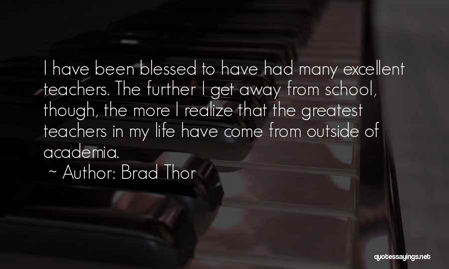 Brad Thor Quotes: I Have Been Blessed To Have Had Many Excellent Teachers. The Further I Get Away From School, Though, The More