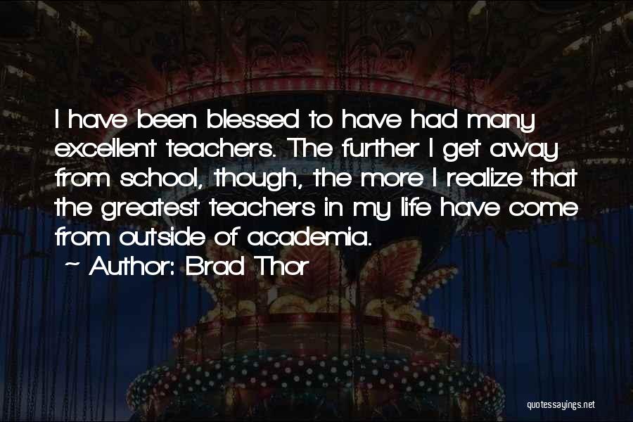 Brad Thor Quotes: I Have Been Blessed To Have Had Many Excellent Teachers. The Further I Get Away From School, Though, The More