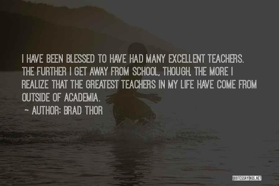 Brad Thor Quotes: I Have Been Blessed To Have Had Many Excellent Teachers. The Further I Get Away From School, Though, The More
