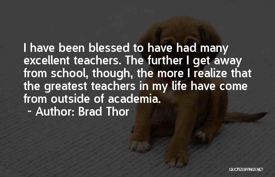 Brad Thor Quotes: I Have Been Blessed To Have Had Many Excellent Teachers. The Further I Get Away From School, Though, The More