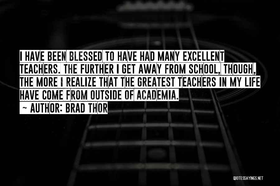 Brad Thor Quotes: I Have Been Blessed To Have Had Many Excellent Teachers. The Further I Get Away From School, Though, The More