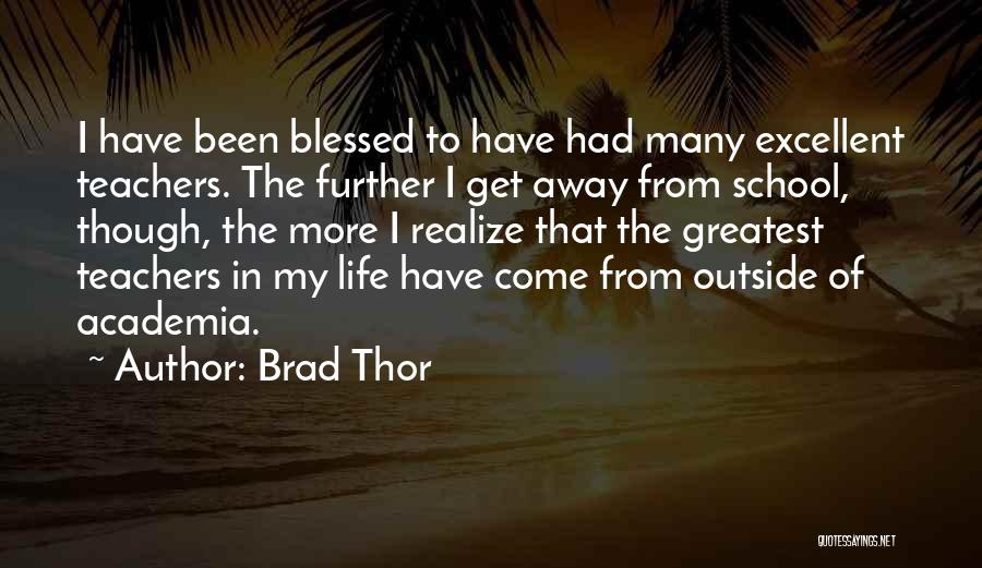 Brad Thor Quotes: I Have Been Blessed To Have Had Many Excellent Teachers. The Further I Get Away From School, Though, The More