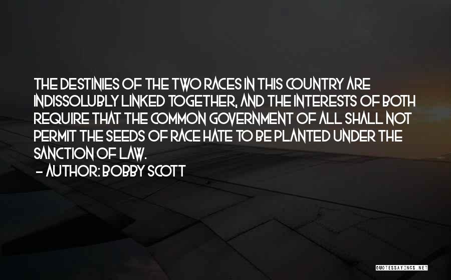 Bobby Scott Quotes: The Destinies Of The Two Races In This Country Are Indissolubly Linked Together, And The Interests Of Both Require That