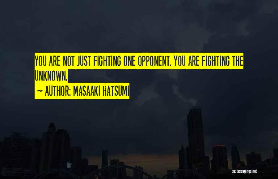 Masaaki Hatsumi Quotes: You Are Not Just Fighting One Opponent. You Are Fighting The Unknown.