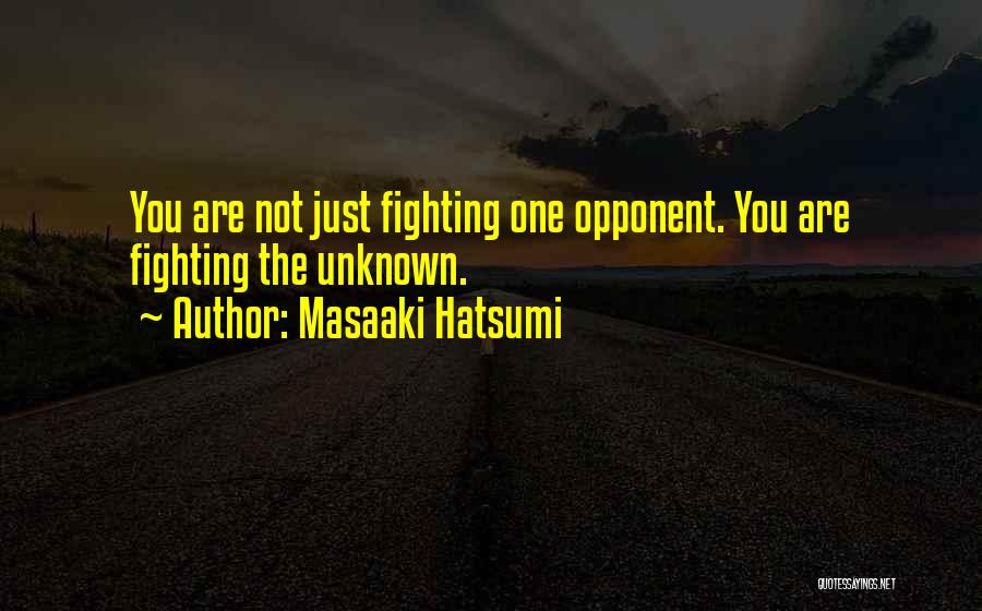 Masaaki Hatsumi Quotes: You Are Not Just Fighting One Opponent. You Are Fighting The Unknown.