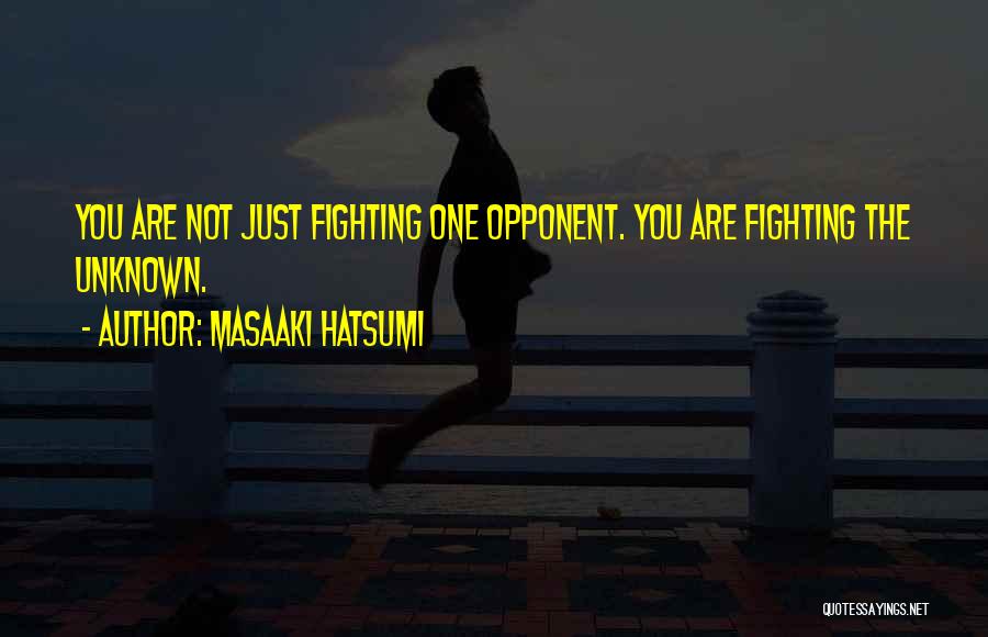 Masaaki Hatsumi Quotes: You Are Not Just Fighting One Opponent. You Are Fighting The Unknown.