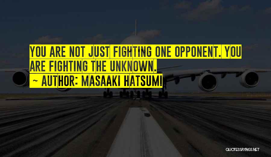 Masaaki Hatsumi Quotes: You Are Not Just Fighting One Opponent. You Are Fighting The Unknown.