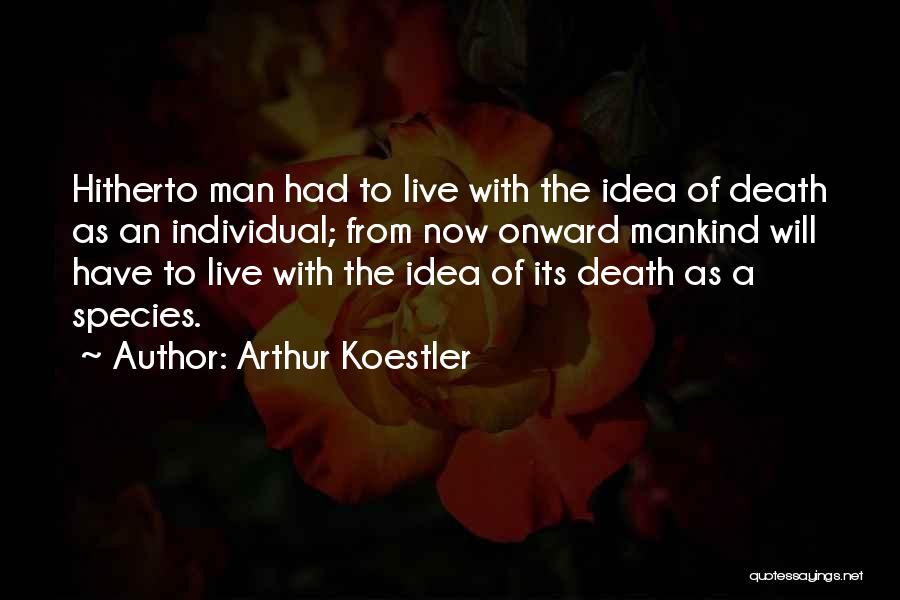 Arthur Koestler Quotes: Hitherto Man Had To Live With The Idea Of Death As An Individual; From Now Onward Mankind Will Have To