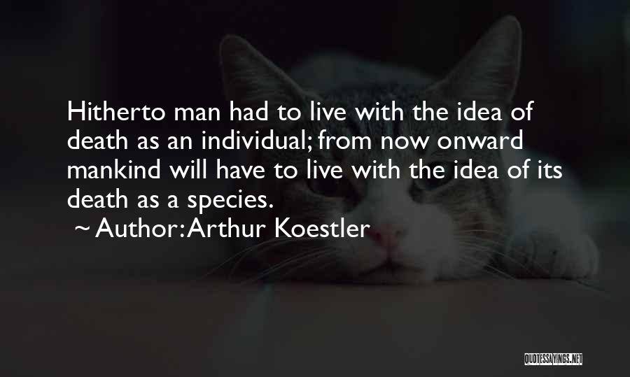 Arthur Koestler Quotes: Hitherto Man Had To Live With The Idea Of Death As An Individual; From Now Onward Mankind Will Have To