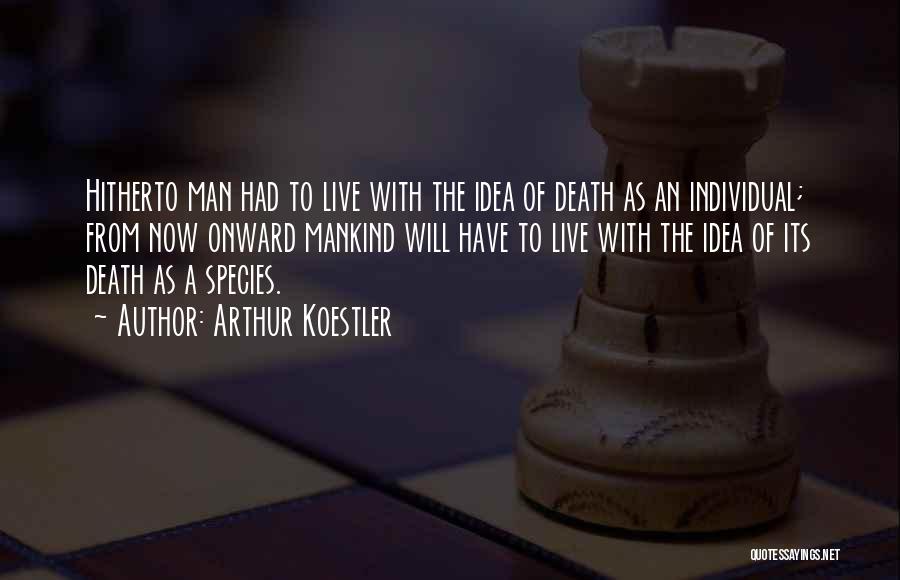 Arthur Koestler Quotes: Hitherto Man Had To Live With The Idea Of Death As An Individual; From Now Onward Mankind Will Have To