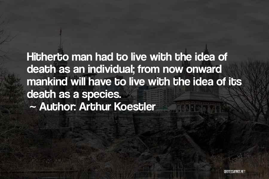 Arthur Koestler Quotes: Hitherto Man Had To Live With The Idea Of Death As An Individual; From Now Onward Mankind Will Have To