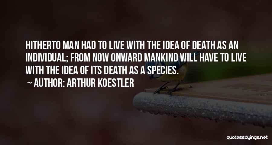 Arthur Koestler Quotes: Hitherto Man Had To Live With The Idea Of Death As An Individual; From Now Onward Mankind Will Have To