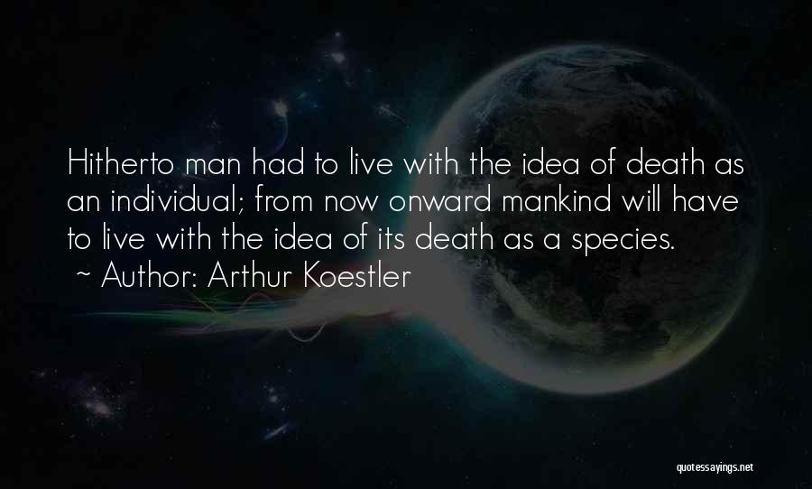 Arthur Koestler Quotes: Hitherto Man Had To Live With The Idea Of Death As An Individual; From Now Onward Mankind Will Have To