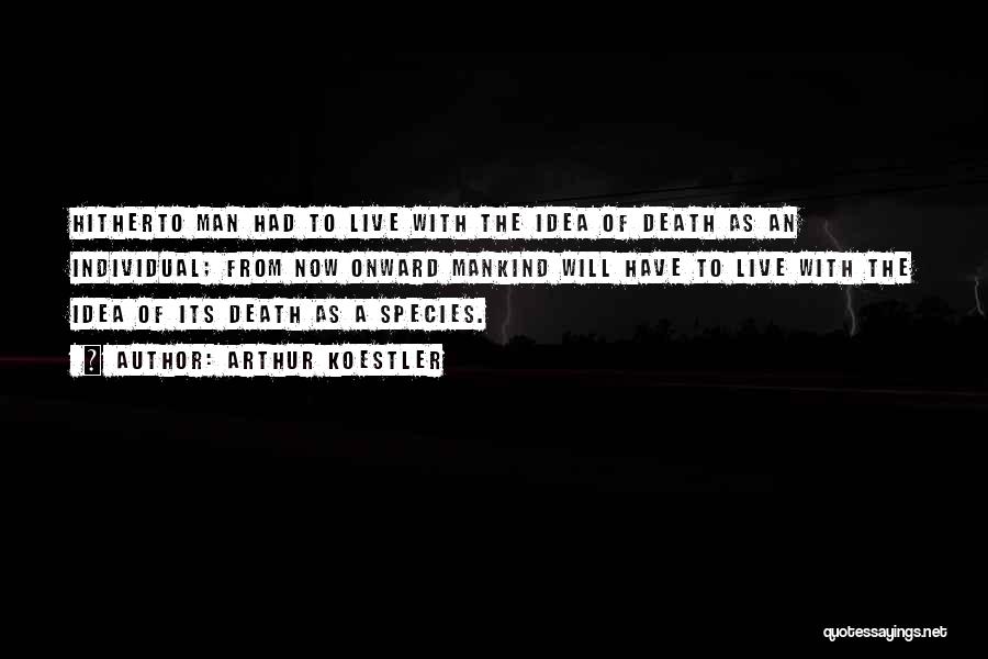 Arthur Koestler Quotes: Hitherto Man Had To Live With The Idea Of Death As An Individual; From Now Onward Mankind Will Have To