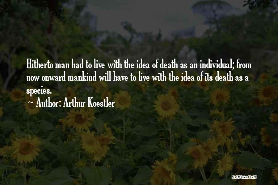 Arthur Koestler Quotes: Hitherto Man Had To Live With The Idea Of Death As An Individual; From Now Onward Mankind Will Have To