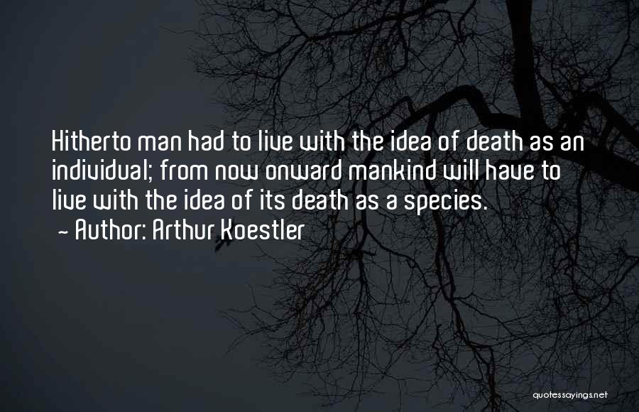 Arthur Koestler Quotes: Hitherto Man Had To Live With The Idea Of Death As An Individual; From Now Onward Mankind Will Have To