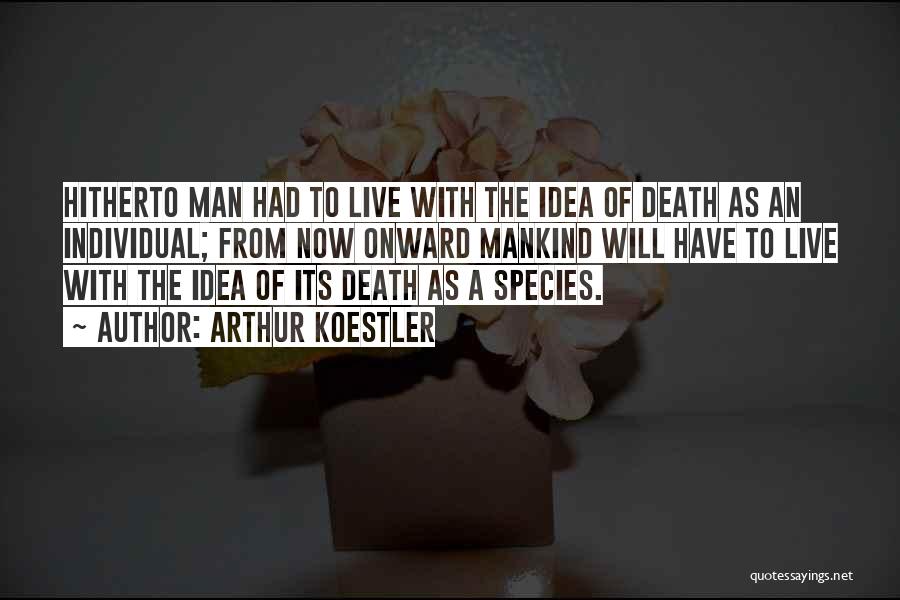 Arthur Koestler Quotes: Hitherto Man Had To Live With The Idea Of Death As An Individual; From Now Onward Mankind Will Have To