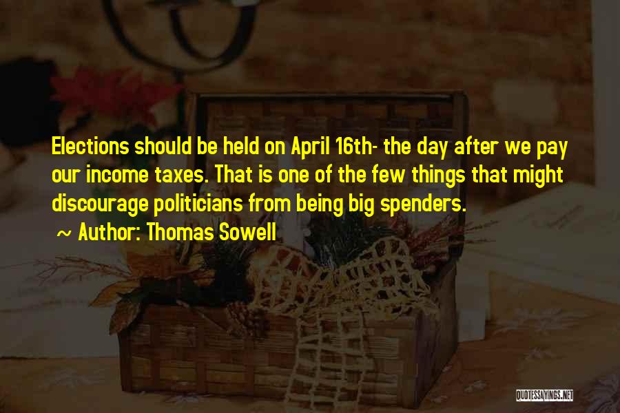 Thomas Sowell Quotes: Elections Should Be Held On April 16th- The Day After We Pay Our Income Taxes. That Is One Of The