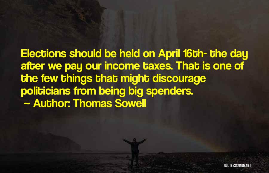 Thomas Sowell Quotes: Elections Should Be Held On April 16th- The Day After We Pay Our Income Taxes. That Is One Of The