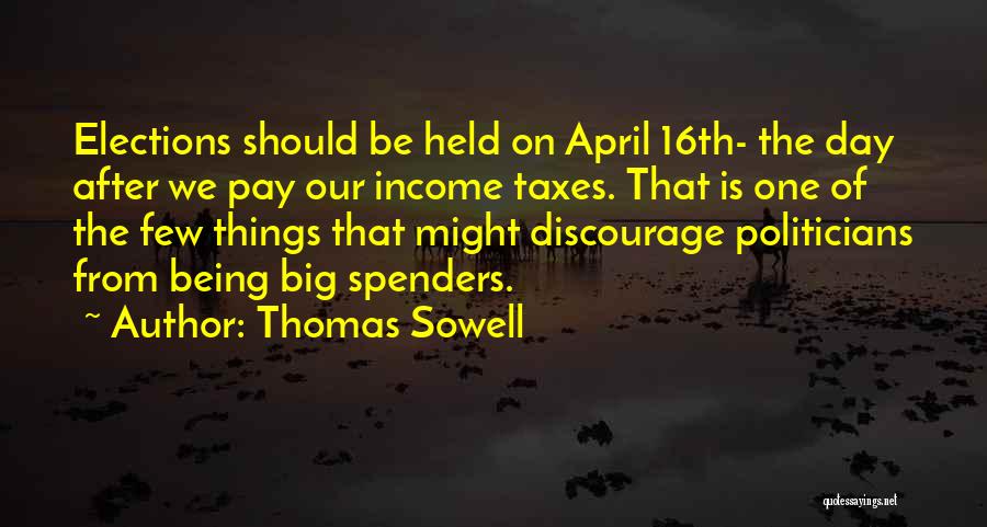 Thomas Sowell Quotes: Elections Should Be Held On April 16th- The Day After We Pay Our Income Taxes. That Is One Of The