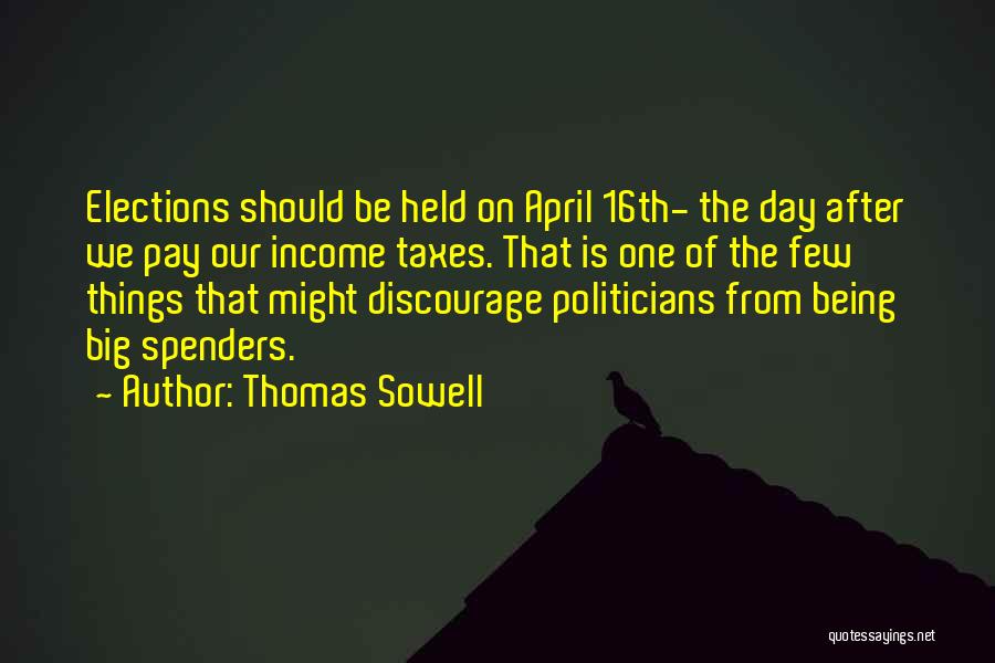 Thomas Sowell Quotes: Elections Should Be Held On April 16th- The Day After We Pay Our Income Taxes. That Is One Of The