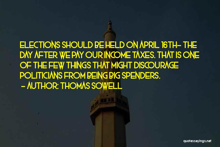 Thomas Sowell Quotes: Elections Should Be Held On April 16th- The Day After We Pay Our Income Taxes. That Is One Of The