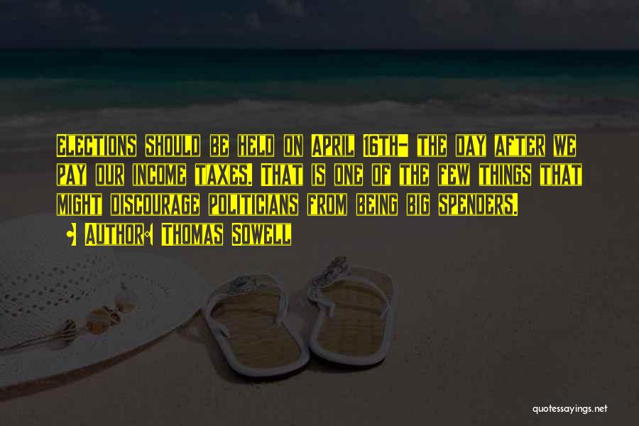 Thomas Sowell Quotes: Elections Should Be Held On April 16th- The Day After We Pay Our Income Taxes. That Is One Of The
