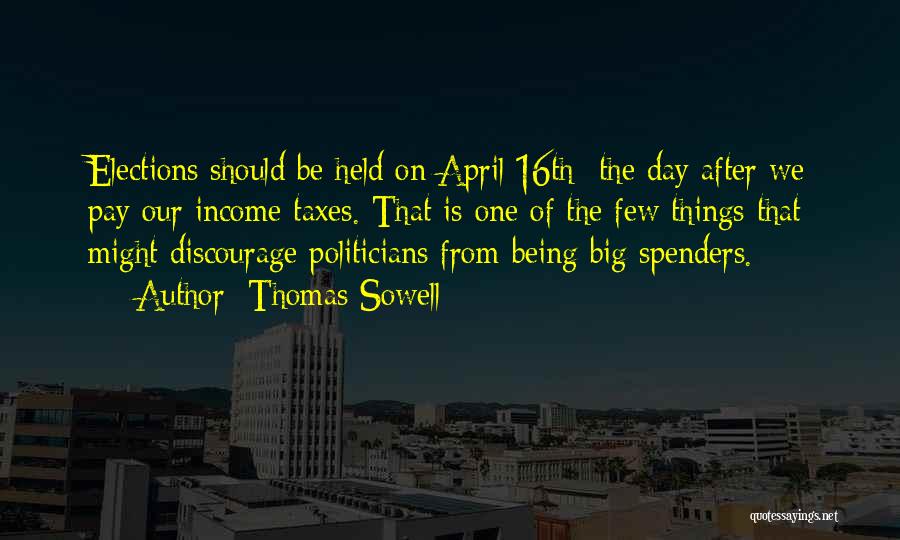 Thomas Sowell Quotes: Elections Should Be Held On April 16th- The Day After We Pay Our Income Taxes. That Is One Of The