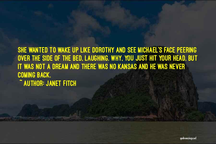 Janet Fitch Quotes: She Wanted To Wake Up Like Dorothy And See Michael's Face Peering Over The Side Of The Bed, Laughing. Why,