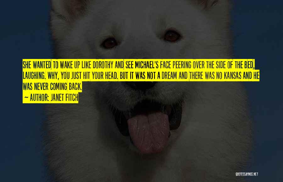 Janet Fitch Quotes: She Wanted To Wake Up Like Dorothy And See Michael's Face Peering Over The Side Of The Bed, Laughing. Why,