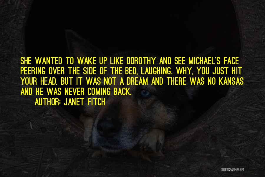 Janet Fitch Quotes: She Wanted To Wake Up Like Dorothy And See Michael's Face Peering Over The Side Of The Bed, Laughing. Why,