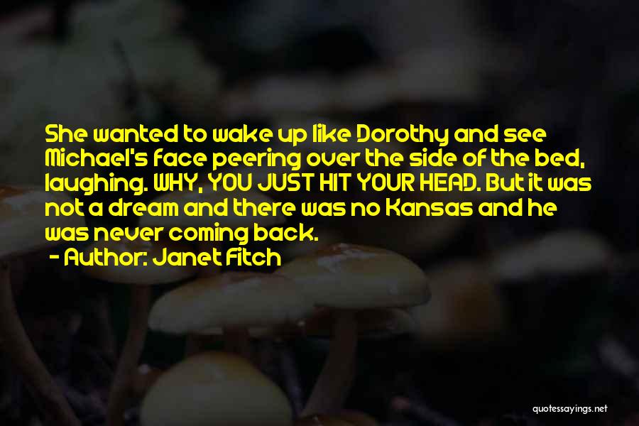 Janet Fitch Quotes: She Wanted To Wake Up Like Dorothy And See Michael's Face Peering Over The Side Of The Bed, Laughing. Why,