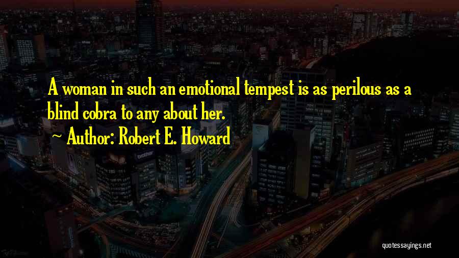 Robert E. Howard Quotes: A Woman In Such An Emotional Tempest Is As Perilous As A Blind Cobra To Any About Her.