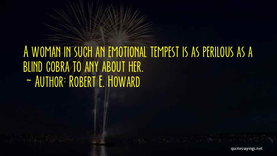 Robert E. Howard Quotes: A Woman In Such An Emotional Tempest Is As Perilous As A Blind Cobra To Any About Her.