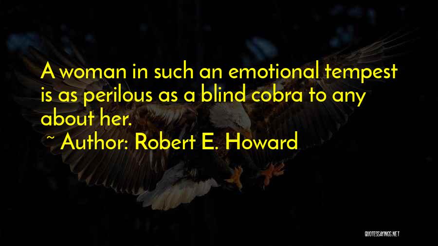 Robert E. Howard Quotes: A Woman In Such An Emotional Tempest Is As Perilous As A Blind Cobra To Any About Her.