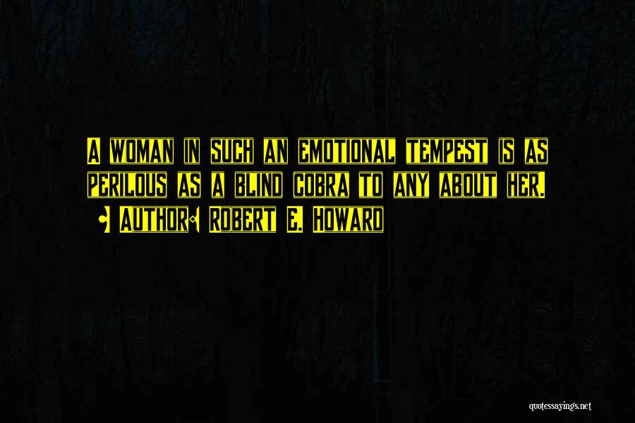 Robert E. Howard Quotes: A Woman In Such An Emotional Tempest Is As Perilous As A Blind Cobra To Any About Her.