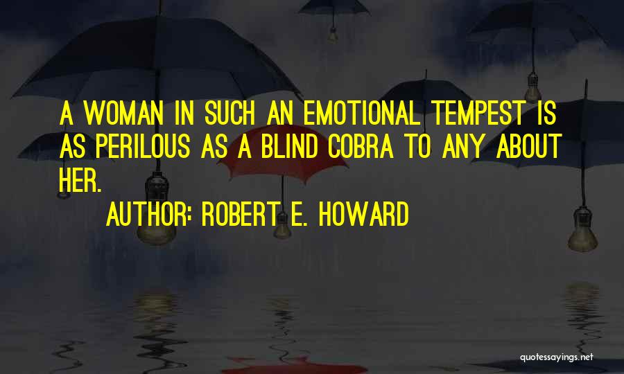 Robert E. Howard Quotes: A Woman In Such An Emotional Tempest Is As Perilous As A Blind Cobra To Any About Her.