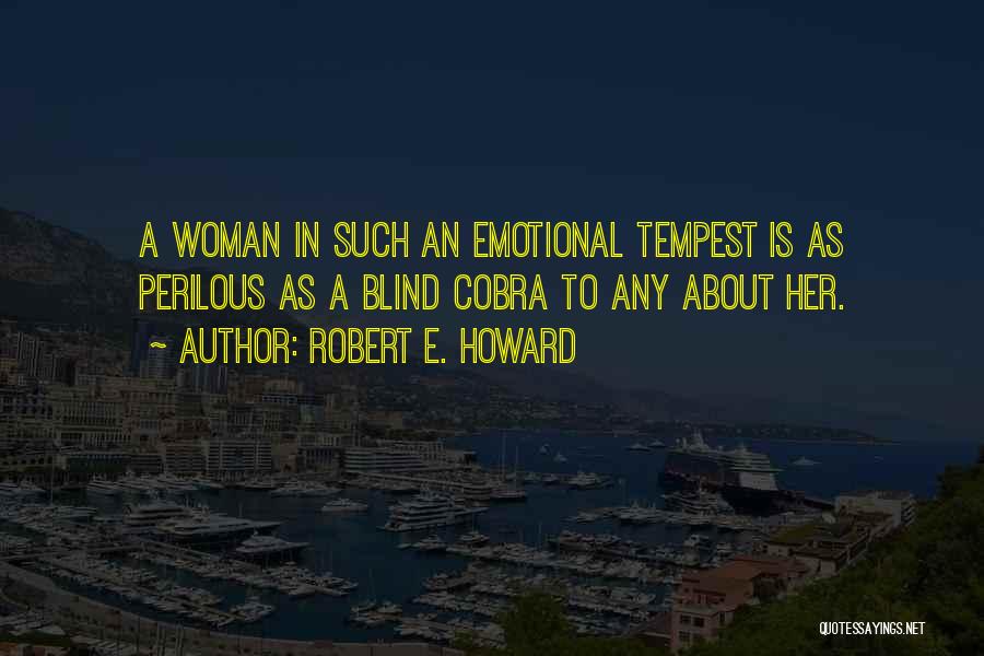 Robert E. Howard Quotes: A Woman In Such An Emotional Tempest Is As Perilous As A Blind Cobra To Any About Her.