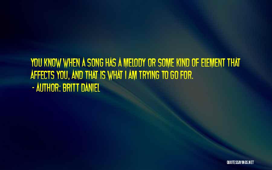 Britt Daniel Quotes: You Know When A Song Has A Melody Or Some Kind Of Element That Affects You, And That Is What